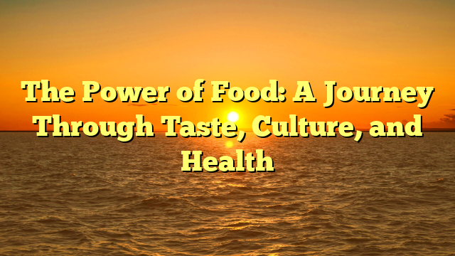 The Power of Food: A Journey Through Taste, Culture, and Health